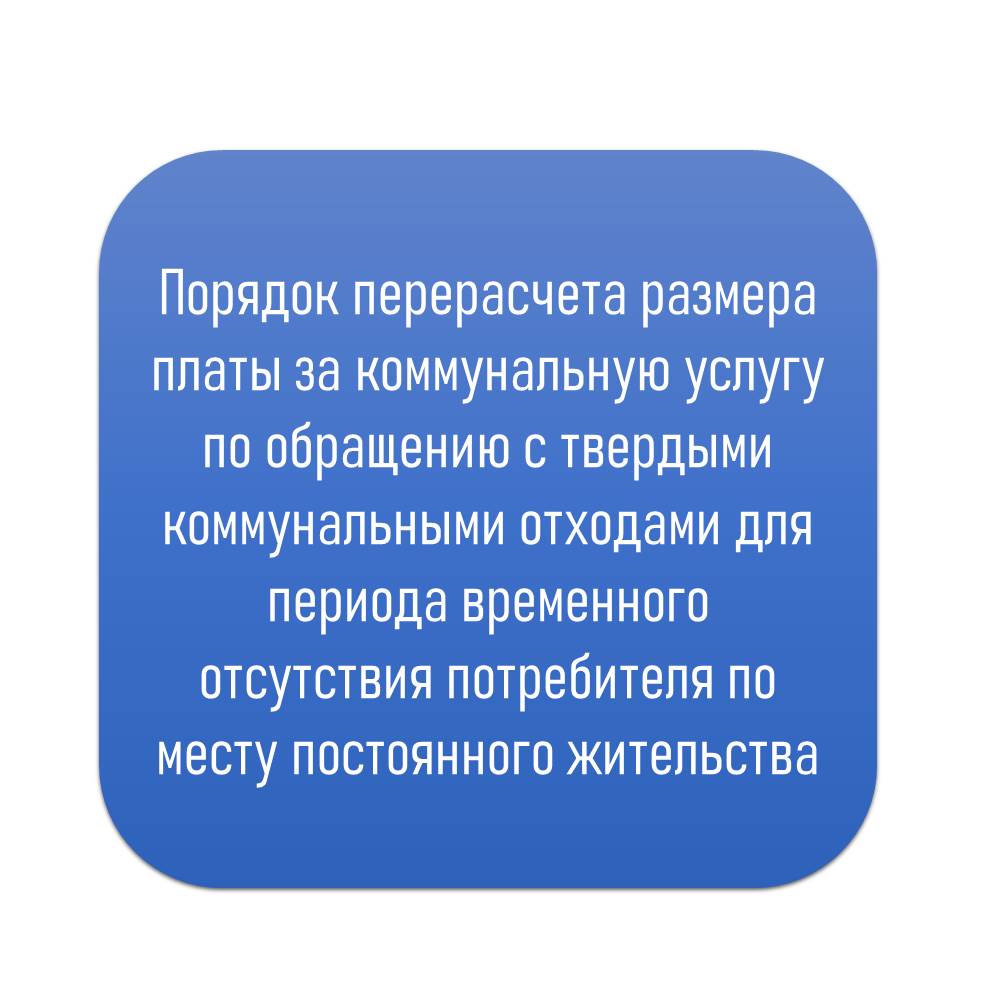 Порядок перерасчета размера платы за коммунальную услугу по обращению с твердыми коммунальными отходами для периода временного отсутствия потребителя по месту постоянного жительства:.