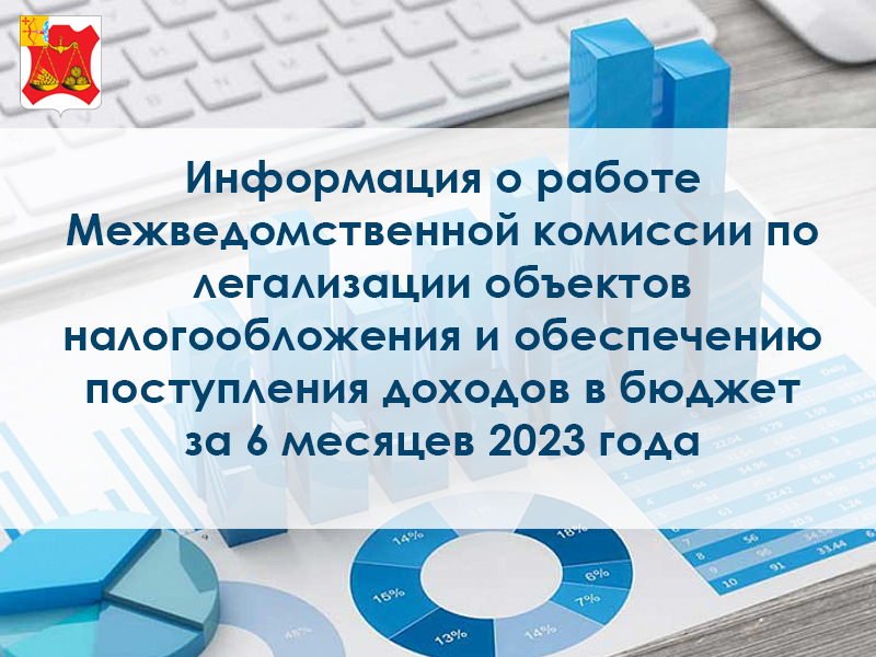 Информация о работе Межведомственной комиссии по легализации объектов налогообложения и обеспечению поступления доходов в бюджет за 6 месяцев 2023 года.