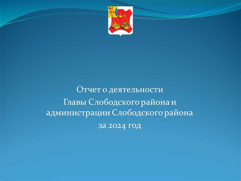 ОТЧЕТ О ДЕЯТЕЛЬНОСТИ ГЛАВЫ СЛОБОДСКОГО РАЙОНА И АДМИНИСТРАЦИИ СЛОБОДСКОГО РАЙОНА ЗА 2024 ГОД.