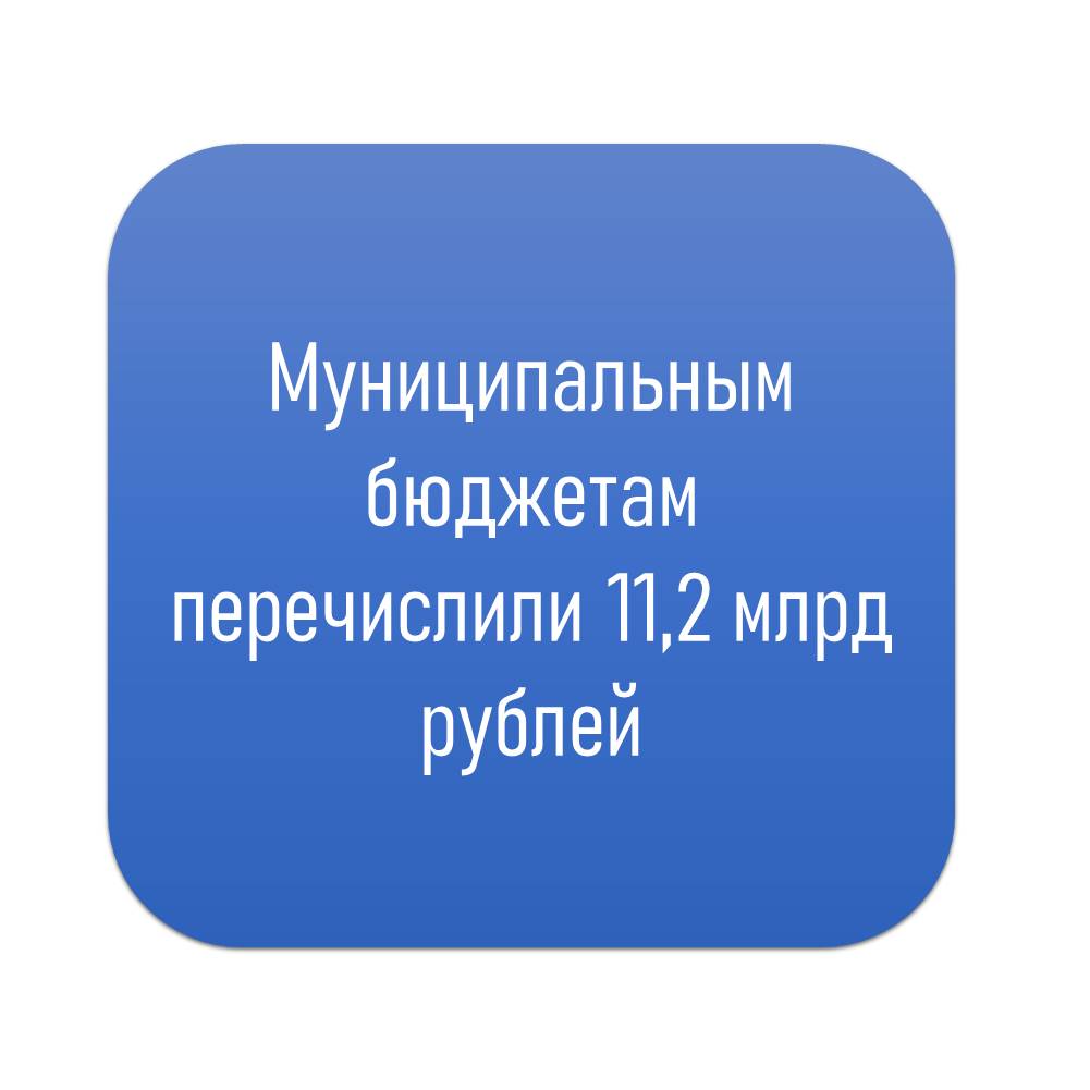 Муниципальным бюджетам перечислили 11,2 млрд рублей.