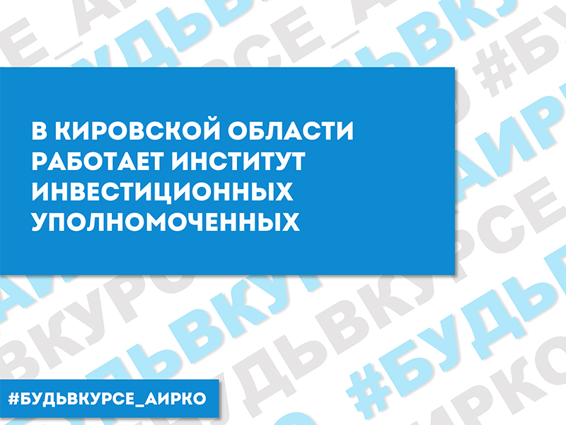 В Кировской области работает институт инвестиционных уполномоченных.