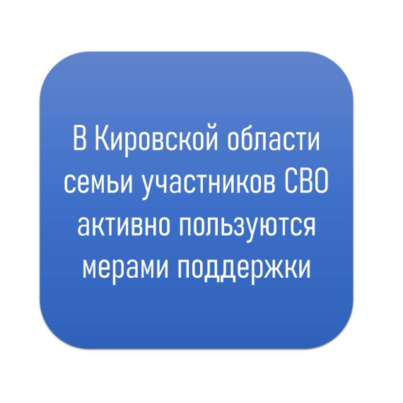 В Кировской области семьи участников СВО активно пользуются мерами поддержки. В Кировской области семьи участников СВО активно пользуются мерами поддержки.