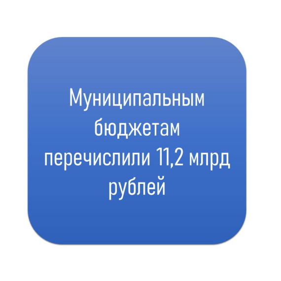 Муниципальным бюджетам перечислили 11,2 млрд рублей. Муниципальным бюджетам перечислили 11,2 млрд рублей.