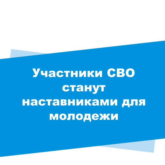 Участники СВО станут наставниками для молодежи. Участники СВО станут наставниками для молодежи.